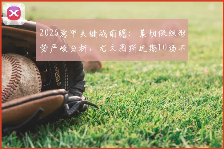 2026意甲关键战前瞻:莱切保级形势严峻分析,尤文图斯近期10场不败状态解读与争四前景