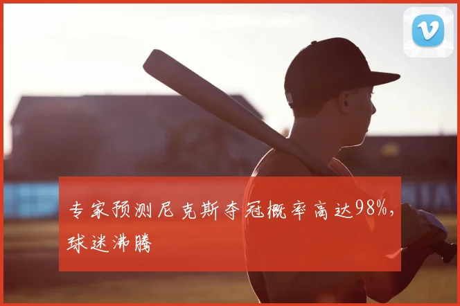 专家预测尼克斯夺冠概率高达98%，球迷沸腾