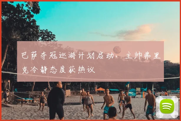 巴萨夺冠巡游计划启动，主帅弗里克冷静态度获热议
